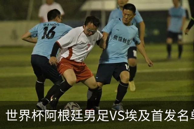 世界杯阿根廷男足VS埃及首发名单出炉，梅西PK萨拉赫，CCTV5直播