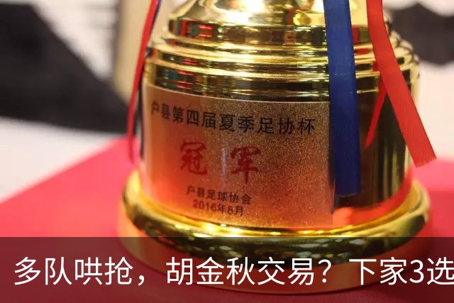 多队哄抢，胡金秋交易？下家3选1，上海热门，转会费或超张镇麟