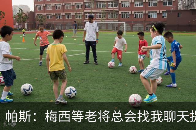 帕斯：梅西等老将总会找我聊天提很多建议，告诉我只要做自己就好