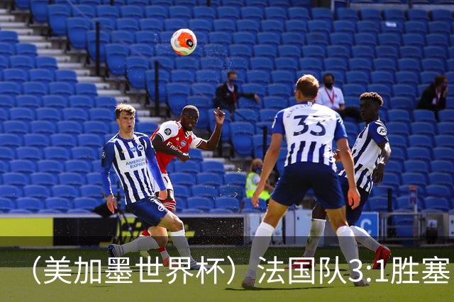（美加墨世界杯）法国队3:1胜塞内加尔 姆巴佩梅开二度